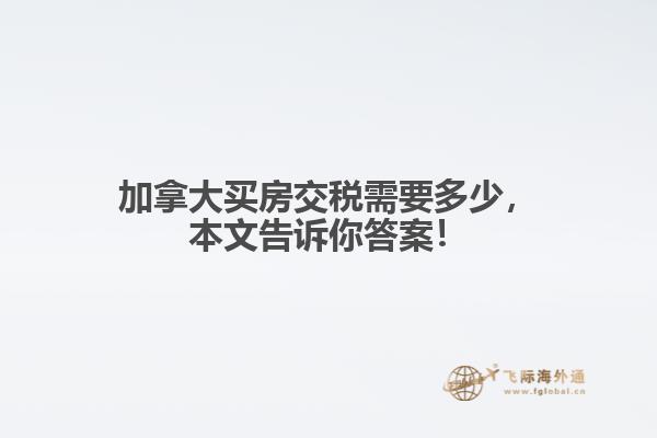 加拿大買房交稅需要多少，本文告訴你答案！