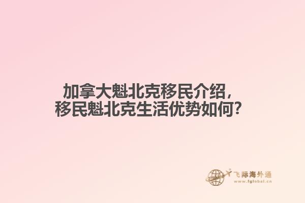 加拿大魁北克移民介紹，移民魁北克生活優(yōu)勢如何？