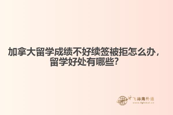 加拿大留學(xué)成績(jī)不好續(xù)簽被拒怎么辦，留學(xué)好處有哪些？