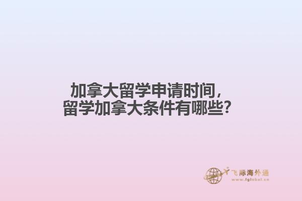 加拿大留學(xué)申請時間，留學(xué)加拿大條件有哪些？