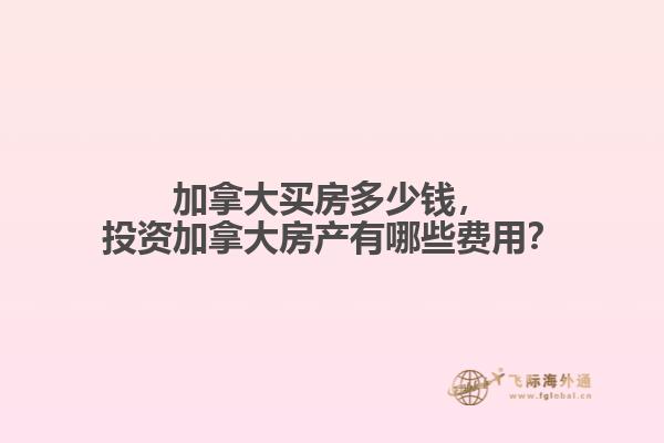 加拿大買房多少錢，投資加拿大房產有哪些費用？