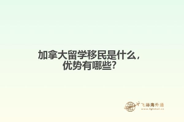 加拿大留學(xué)移民是什么，優(yōu)勢有哪些？