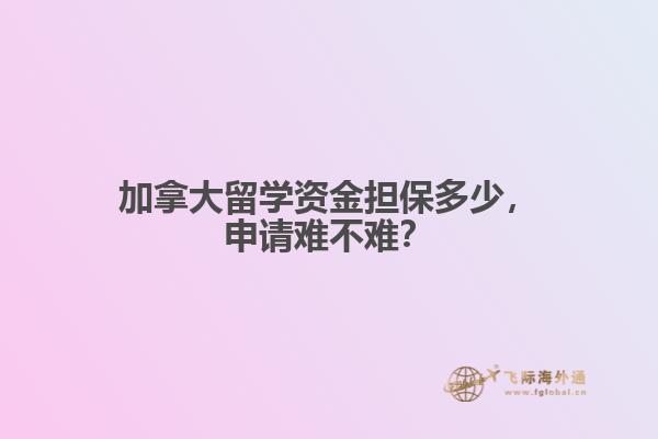 加拿大留學資金擔保多少，申請難不難？