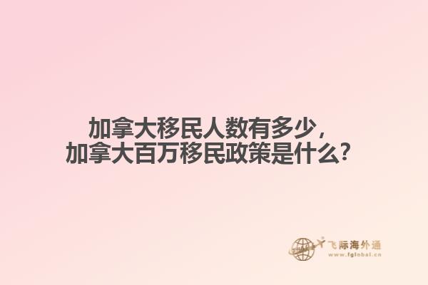 加拿大移民人數(shù)有多少，加拿大百萬(wàn)移民政策是什么？