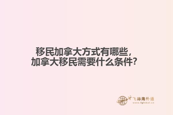 移民加拿大方式有哪些，加拿大移民需要什么條件？