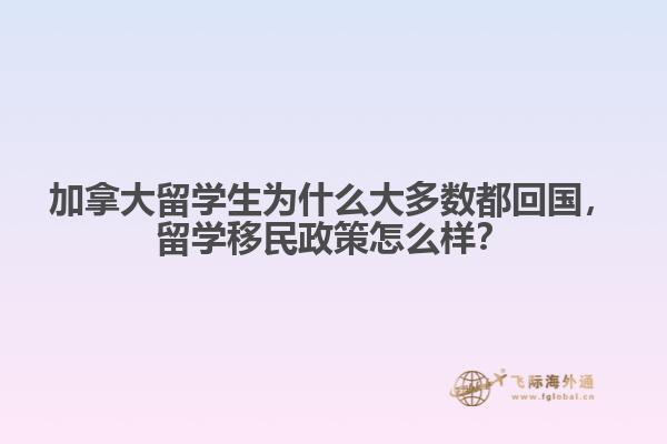 加拿大留學(xué)生為什么大多數(shù)都回國(guó)，留學(xué)移民政策怎么樣？