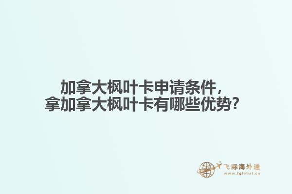 加拿大楓葉卡申請條件，拿加拿大楓葉卡有哪些優(yōu)勢？