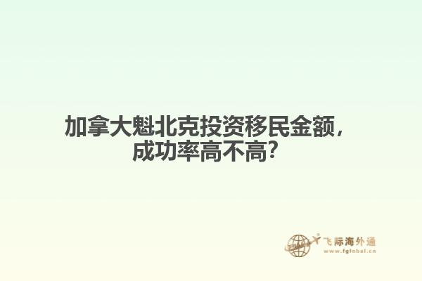 加拿大魁北克投資移民金額，成功率高不高？