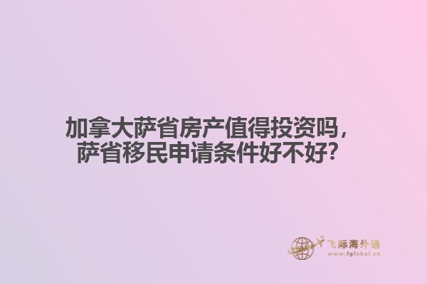 加拿大薩省房產(chǎn)值得投資嗎，薩省移民申請(qǐng)條件好不好？