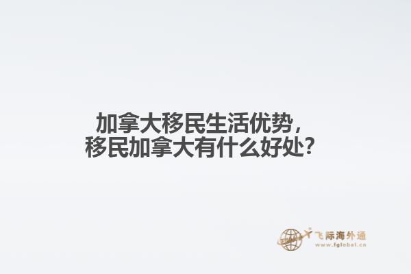 加拿大移民生活優(yōu)勢(shì)，移民加拿大有什么好處？