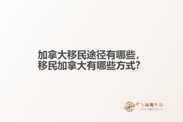 加拿大移民途徑有哪些，移民加拿大有哪些方式？