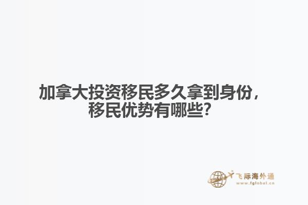 加拿大投資移民多久拿到身份，移民優(yōu)勢有哪些？