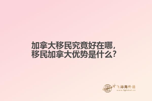 加拿大移民究竟好在哪，移民加拿大優(yōu)勢(shì)是什么？