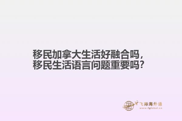 移民加拿大生活好融合嗎，移民生活語言問題重要嗎？