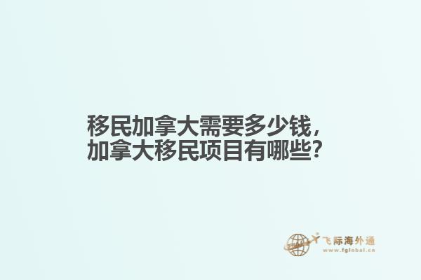 移民加拿大需要多少錢，加拿大移民項目有哪些？