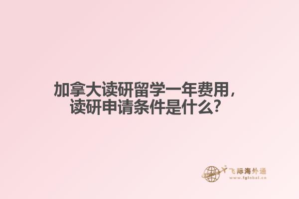 加拿大讀研留學一年費用，讀研申請條件是什么？