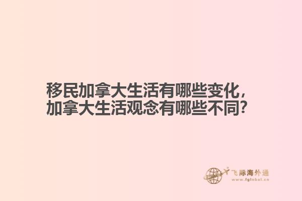 移民加拿大生活有哪些變化，加拿大生活觀念有哪些不同？