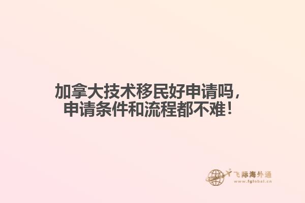 加拿大技術(shù)移民好申請(qǐng)嗎，申請(qǐng)條件和流程都不難！