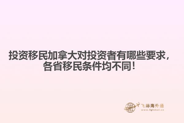 投資移民加拿大對(duì)投資者有哪些要求，各省移民條件均不同！