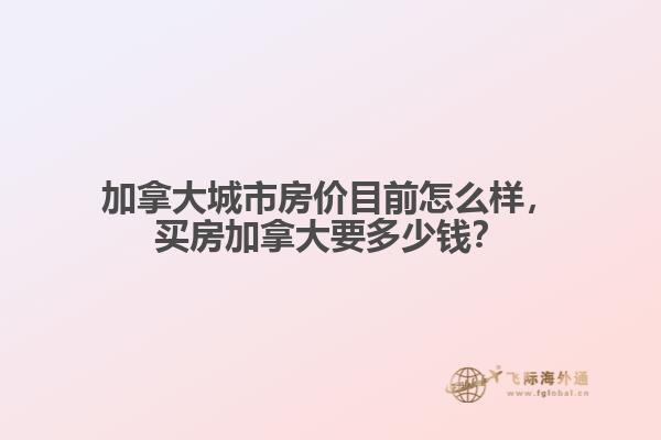 加拿大城市房價目前怎么樣，買房加拿大要多少錢？