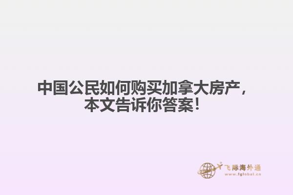 中國公民如何購買加拿大房產，本文告訴你答案！