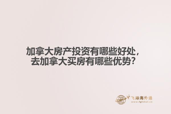 加拿大房產投資有哪些好處，去加拿大買房有哪些優(yōu)勢？