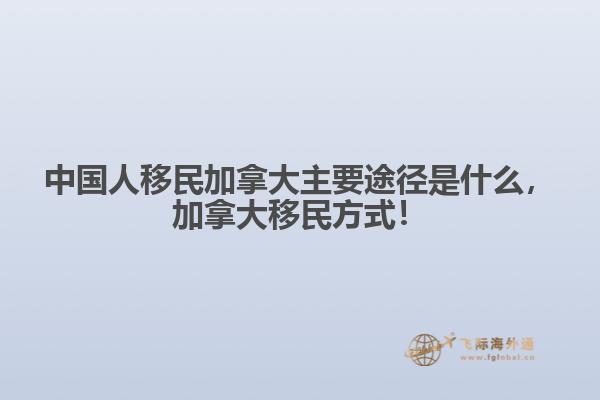 中國(guó)人移民加拿大主要途徑是什么，加拿大移民方式！
