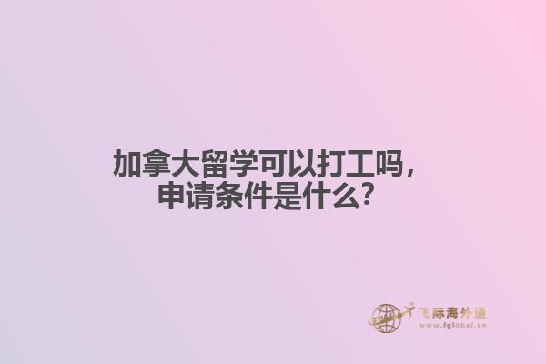 加拿大留學(xué)可以打工嗎，申請條件是什么？