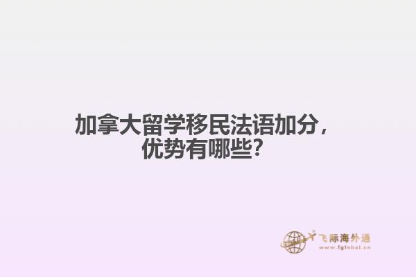 加拿大留學(xué)移民法語加分，優(yōu)勢有哪些？
