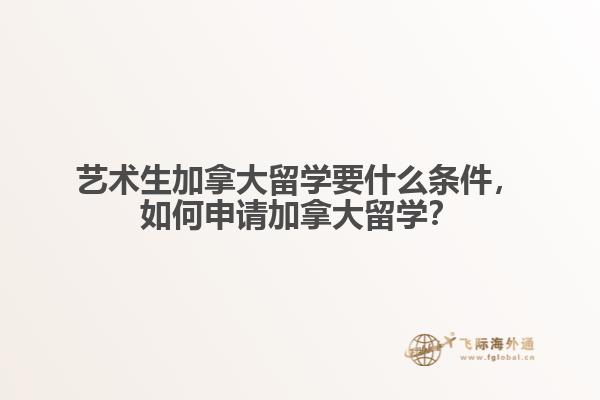 藝術(shù)生加拿大留學(xué)要什么條件，如何申請(qǐng)加拿大留學(xué)？