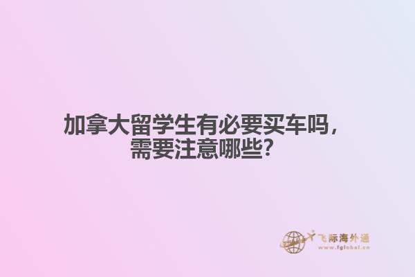 加拿大留學生有必要買車嗎，需要注意哪些？