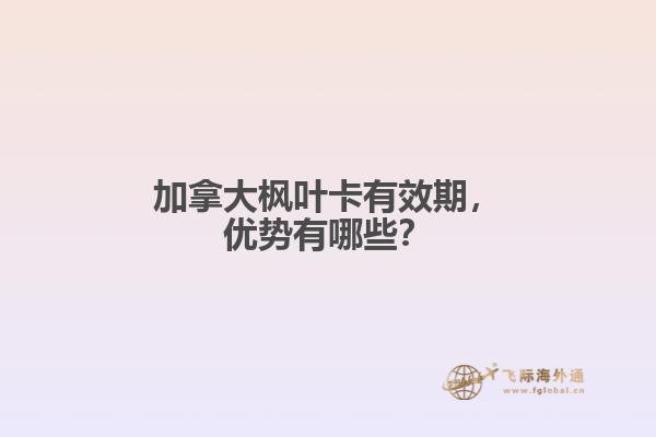 加拿大楓葉卡有效期，優(yōu)勢有哪些？