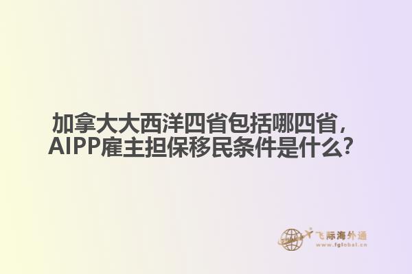加拿大大西洋四省包括哪四省，AIPP雇主擔(dān)保移民條件是什么？