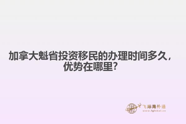 加拿大魁省投資移民的辦理時間多久，優(yōu)勢在哪里？