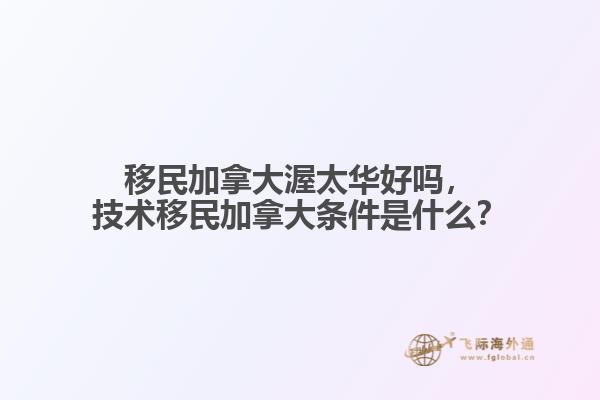 移民加拿大渥太華好嗎，技術(shù)移民加拿大條件是什么？