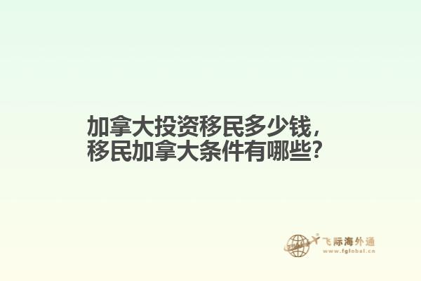 加拿大投資移民多少錢，移民加拿大條件有哪些？