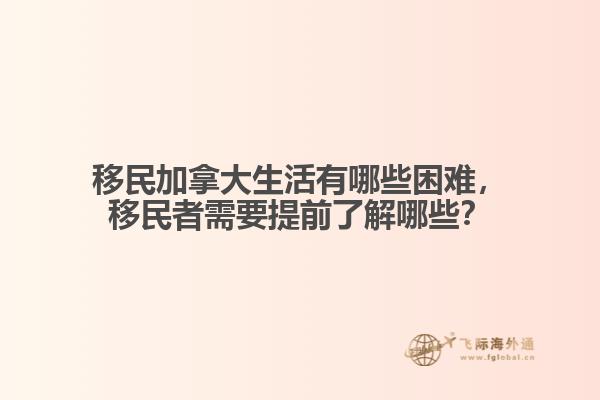 移民加拿大生活有哪些困難，移民者需要提前了解哪些？
