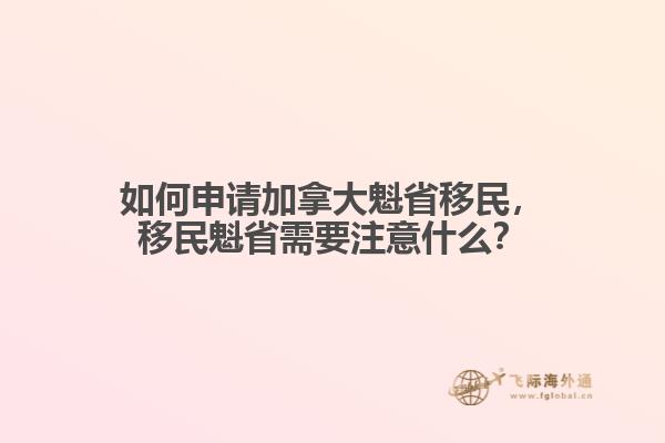 如何申請加拿大魁省移民，移民魁省需要注意什么？