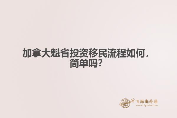 加拿大魁省投資移民流程如何，簡單嗎？