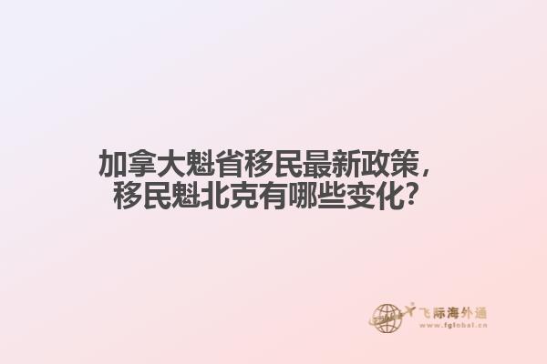 加拿大魁省移民最新政策，移民魁北克有哪些變化？