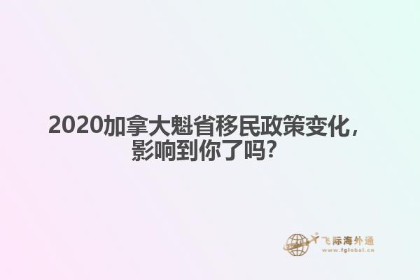 2020加拿大魁省移民政策變化，影響到你了嗎？ 