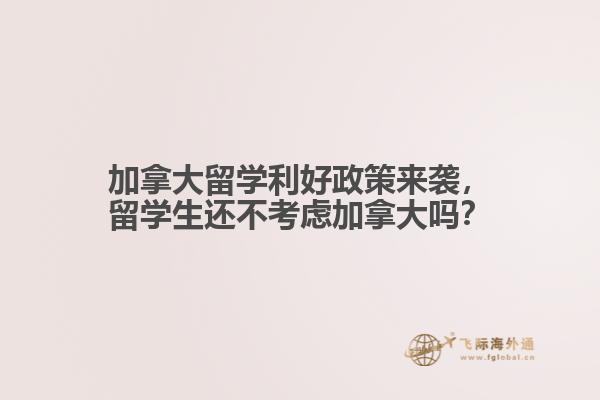 加拿大留學(xué)利好政策來襲，留學(xué)生還不考慮加拿大嗎？