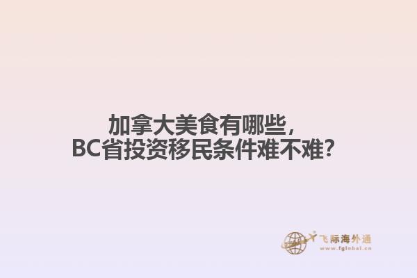加拿大美食有哪些，BC省投資移民條件難不難？
