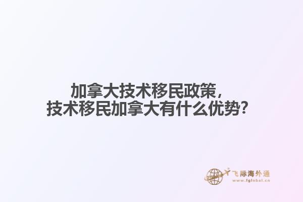 加拿大技術(shù)移民政策，技術(shù)移民加拿大有什么優(yōu)勢(shì)？