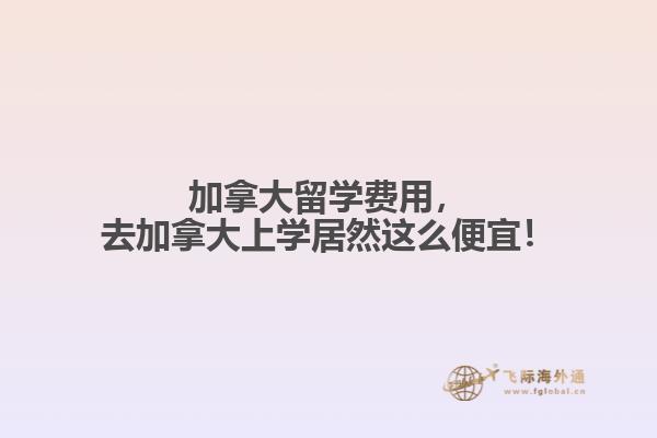 加拿大留學(xué)費(fèi)用，去加拿大上學(xué)居然這么便宜！