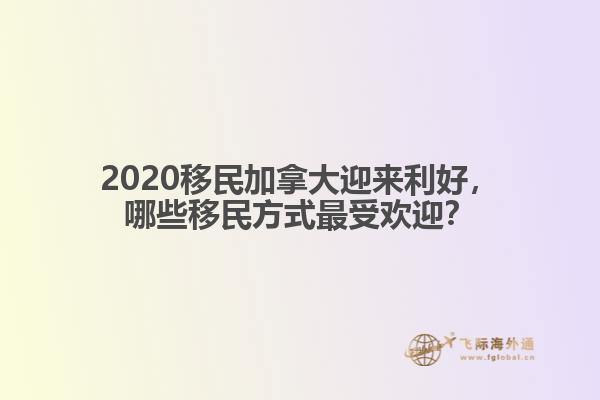 2020移民加拿大迎來(lái)利好，哪些移民方式最受歡迎？