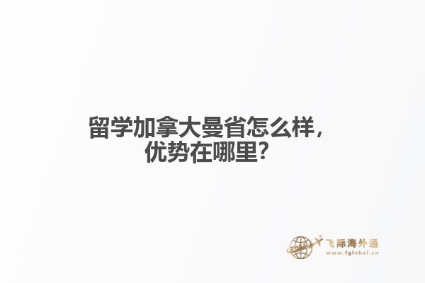 留學(xué)加拿大曼省怎么樣，優(yōu)勢在哪里？
