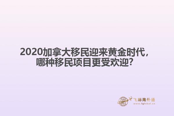 2020加拿大移民迎來黃金時代，哪種移民項目更受歡迎？