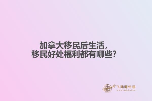 加拿大移民后生活，移民好處福利都有哪些？