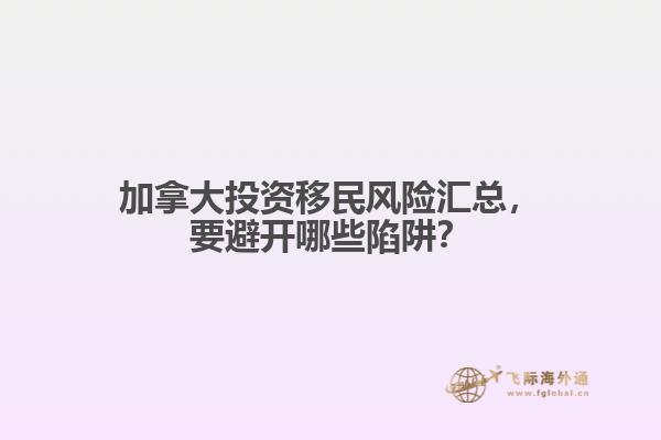 加拿大投資移民風(fēng)險(xiǎn)匯總，要避開哪些陷阱？